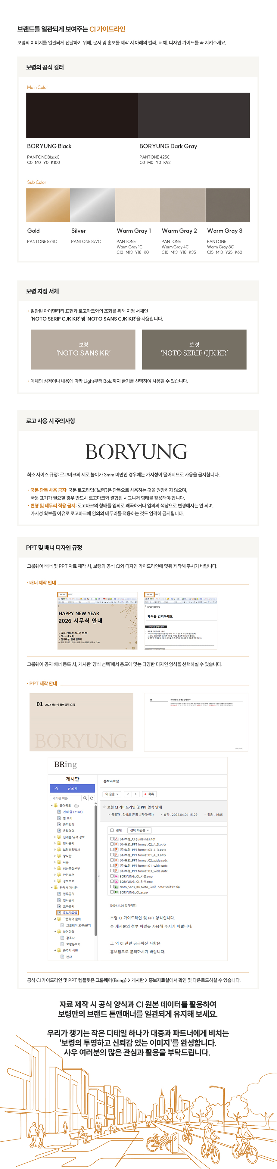 브랜드를 일관되게 보여주는 CI 가이드라인 - 보령 공식 컬러, 지정 서체, 로고 사용 시 주의사항, PPT 및 배너 디자인 규정. 자료 제작 시 공식 양식과 CI 원본 데이터를 활용해 보령만의 브랜드 톤앤매너를 일관되게 유지해 주세요